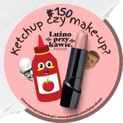 #150 – Ketchup czy make-up?